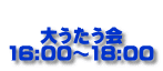 大うたう会 16:00～18:00