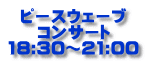 ピースウェーブ コンサート 18:30～21:00