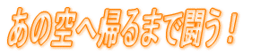 あの空へ帰るまで闘う！