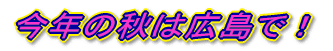 今年の秋は広島で！