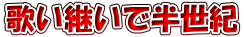 歌い継いで半世紀 