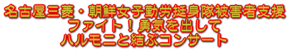 名古屋三菱・朝鮮女子勤労挺身隊被害者支援 ファイト！勇気を出して ハルモニと結ぶコンサート